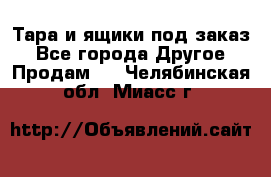 Тара и ящики под заказ - Все города Другое » Продам   . Челябинская обл.,Миасс г.